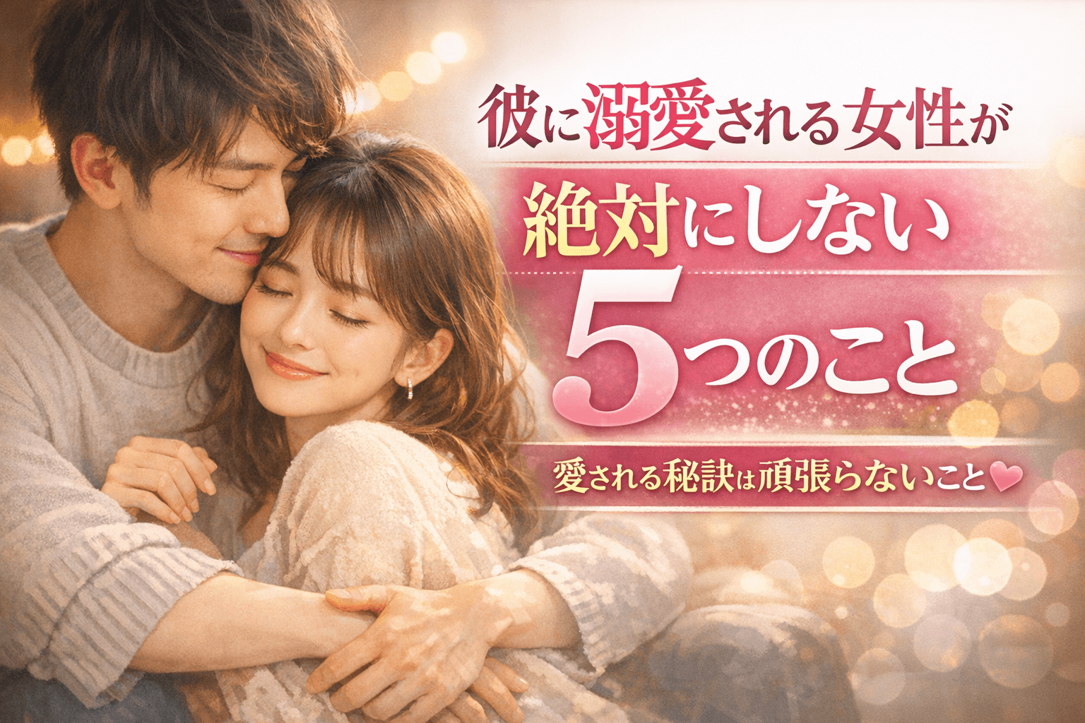 彼に溺愛される女性が絶対にしない5つのこと──愛される秘訣は「頑張らない」ことでした