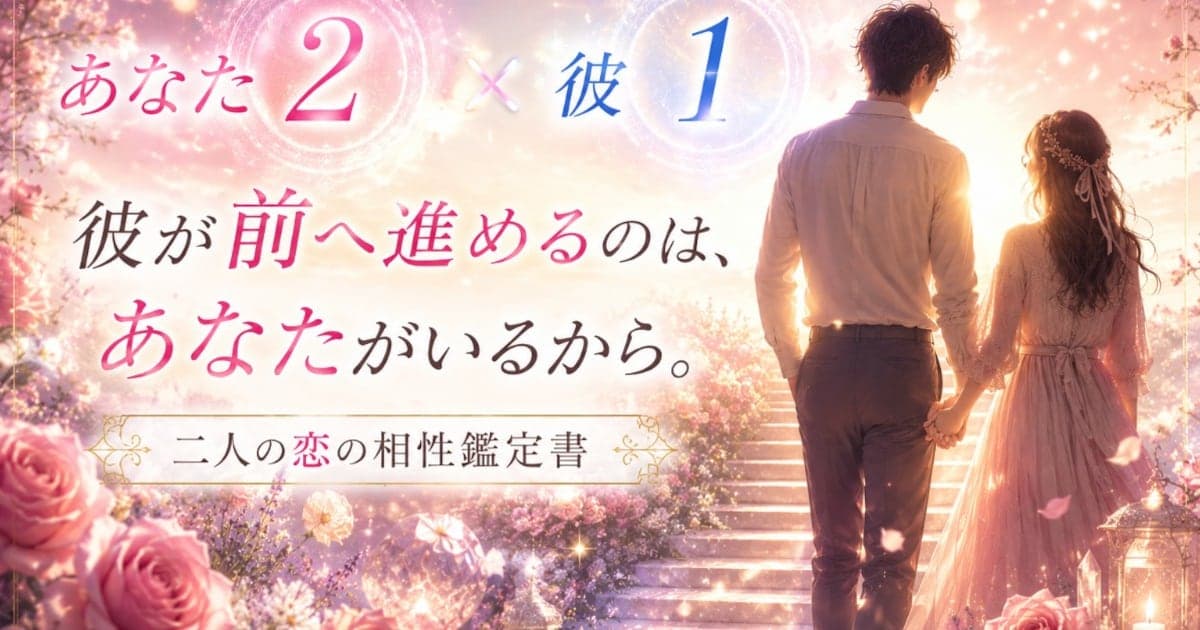 あなた2 × 彼1――彼が前へ進めるのは、あなたがいるから。二人の恋の相性鑑定書